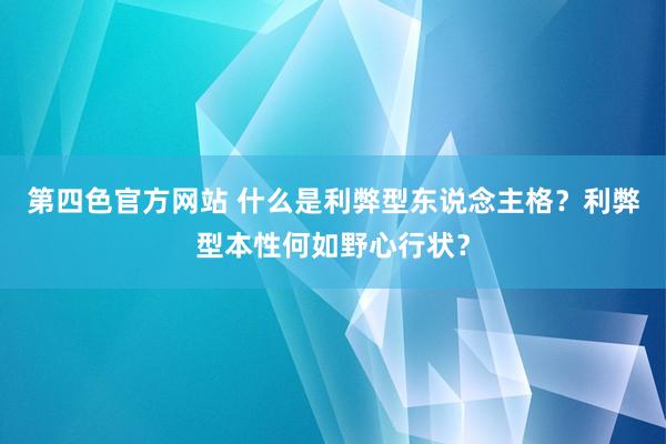 第四色官方网站 什么是利弊型东说念主格？利弊型本性何如野心行状？