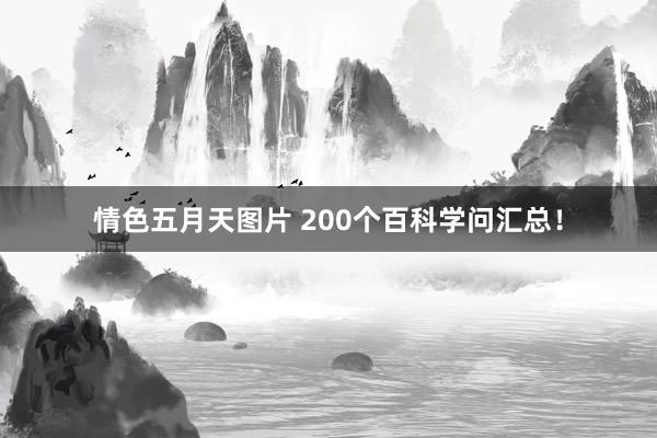 情色五月天图片 200个百科学问汇总！