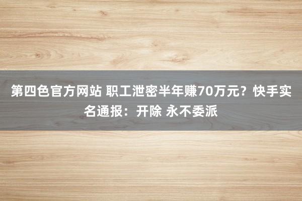 第四色官方网站 职工泄密半年赚70万元？快手实名通报：开除 永不委派