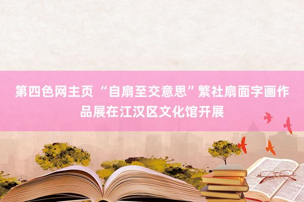 第四色网主页 “自扇至交意思”繁社扇面字画作品展在江汉区文化馆开展