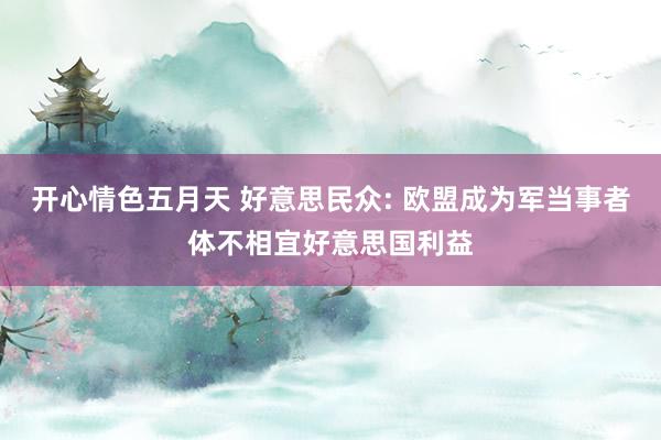 开心情色五月天 好意思民众: 欧盟成为军当事者体不相宜好意思国利益