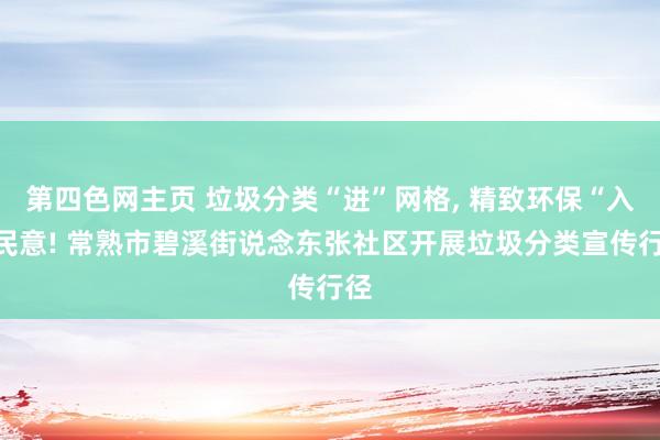 第四色网主页 垃圾分类“进”网格， 精致环保“入”民意! 常熟市碧溪街说念东张社区开展垃圾分类宣传行径