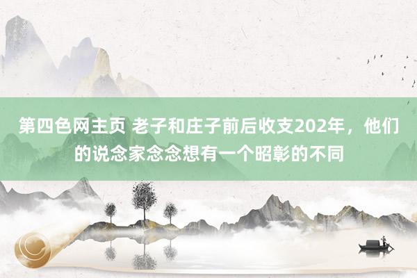 第四色网主页 老子和庄子前后收支202年，他们的说念家念念想有一个昭彰的不同