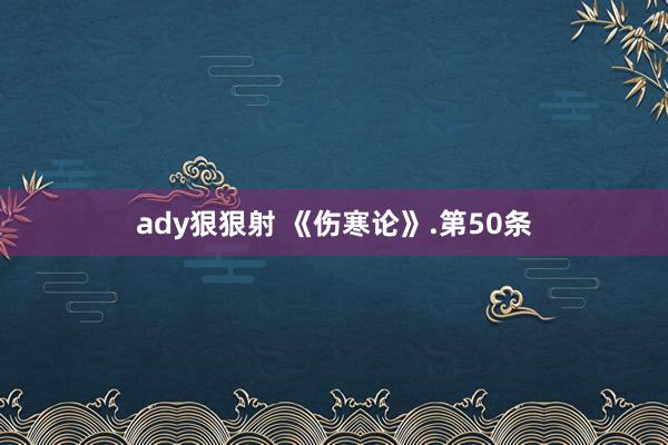 ady狠狠射 《伤寒论》.第50条