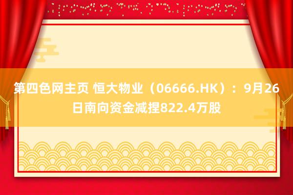 第四色网主页 恒大物业（06666.HK）：9月26日南向资金减捏822.4万股