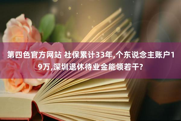 第四色官方网站 社保累计33年，个东说念主账户19万，深圳退休待业金能领若干?