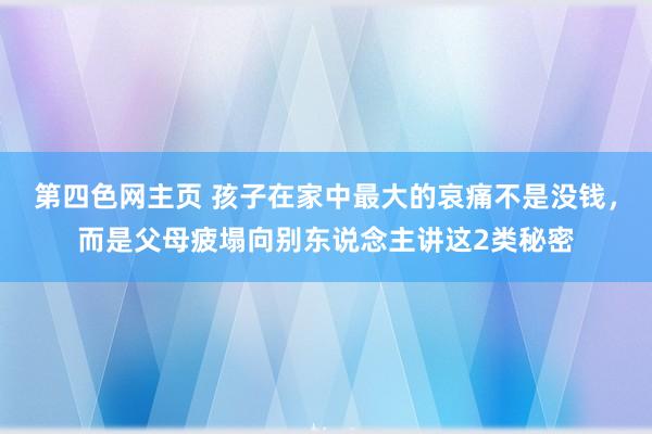 第四色网主页 孩子在家中最大的哀痛不是没钱，而是父母疲塌向别东说念主讲这2类秘密