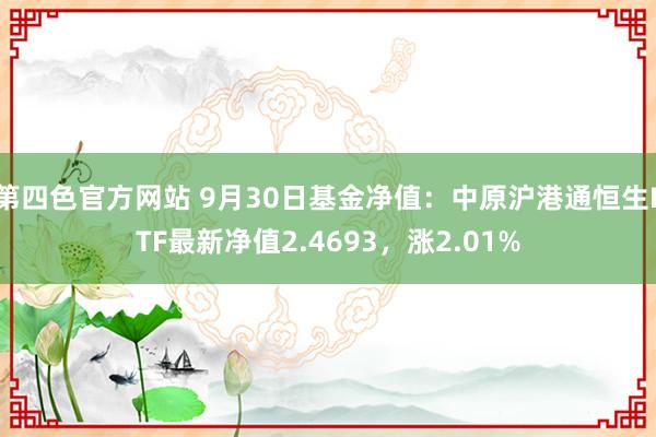 第四色官方网站 9月30日基金净值：中原沪港通恒生ETF最新净值2.4693，涨2.01%