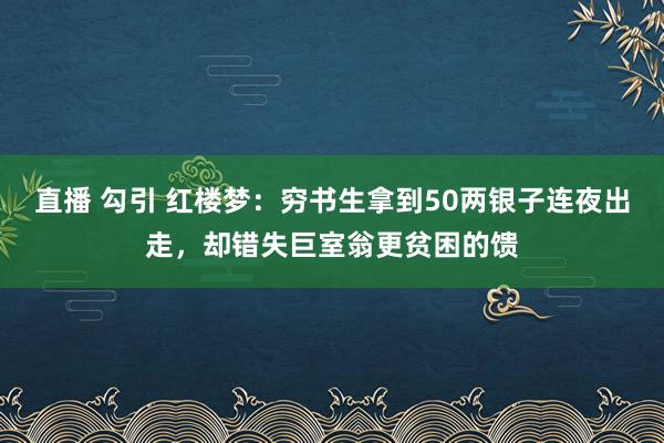 直播 勾引 红楼梦：穷书生拿到50两银子连夜出走，却错失巨室翁更贫困的馈