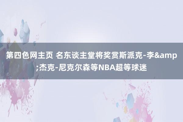 第四色网主页 名东谈主堂将奖赏斯派克-李&杰克-尼克尔森等NBA超等球迷