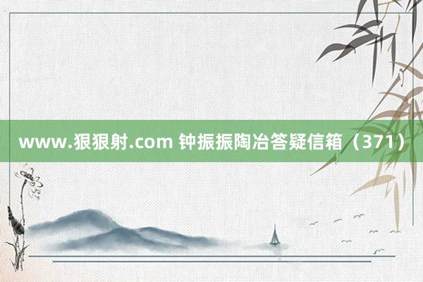 www.狠狠射.com 钟振振陶冶答疑信箱（371）