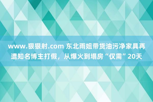 www.狠狠射.com 东北雨姐带货油污净家具再遭知名博主打假，从爆火到塌房“仅需”20天