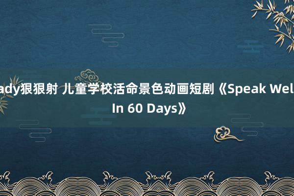 ady狠狠射 儿童学校活命景色动画短剧《Speak Well In 60 Days》