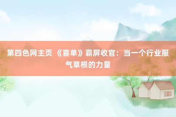 第四色网主页 《喜单》霸屏收官：当一个行业服气草根的力量