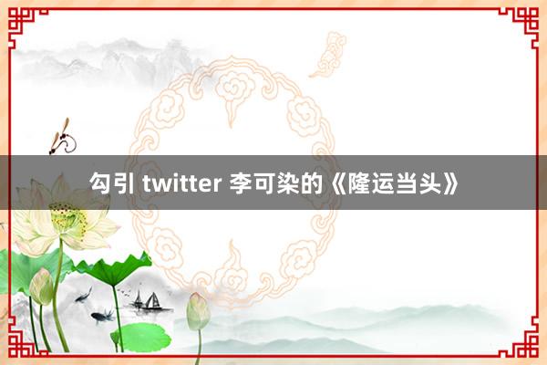 勾引 twitter 李可染的《隆运当头》