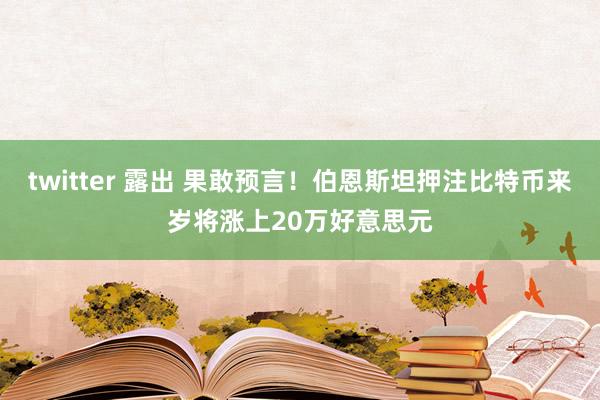 twitter 露出 果敢预言！伯恩斯坦押注比特币来岁将涨上20万好意思元