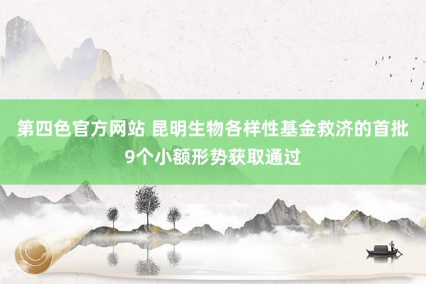 第四色官方网站 昆明生物各样性基金救济的首批9个小额形势获取通过