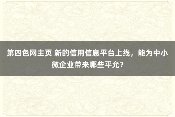 第四色网主页 新的信用信息平台上线，能为中小微企业带来哪些平允？