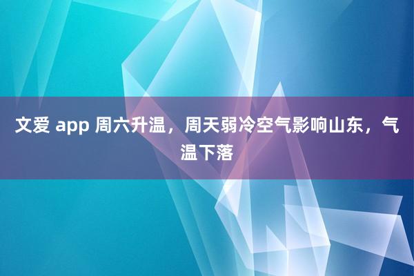 文爱 app 周六升温，周天弱冷空气影响山东，气温下落