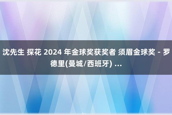 沈先生 探花 2024 年金球奖获奖者 须眉金球奖 - 罗德里(曼城/西班牙) ...