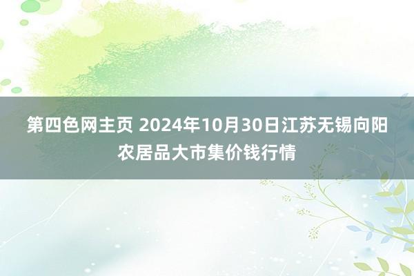 第四色网主页 2024年10月30日江苏无锡向阳农居品大市集价钱行情