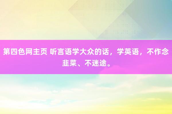 第四色网主页 听言语学大众的话，学英语，不作念韭菜、不迷途。