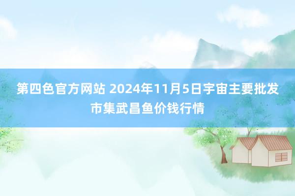 第四色官方网站 2024年11月5日宇宙主要批发市集武昌鱼价钱行情