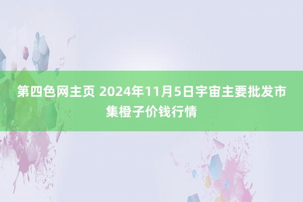 第四色网主页 2024年11月5日宇宙主要批发市集橙子价钱行情