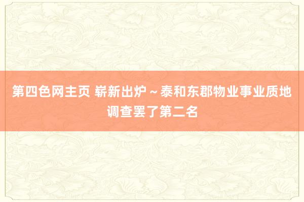 第四色网主页 崭新出炉～泰和东郡物业事业质地调查罢了第二名