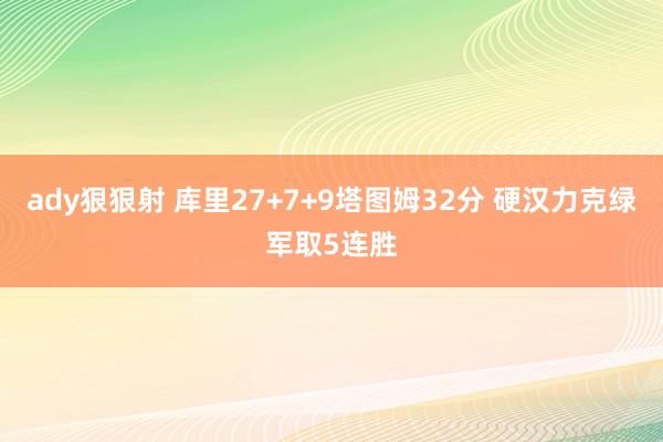 ady狠狠射 库里27+7+9塔图姆32分 硬汉力克绿军取5连胜