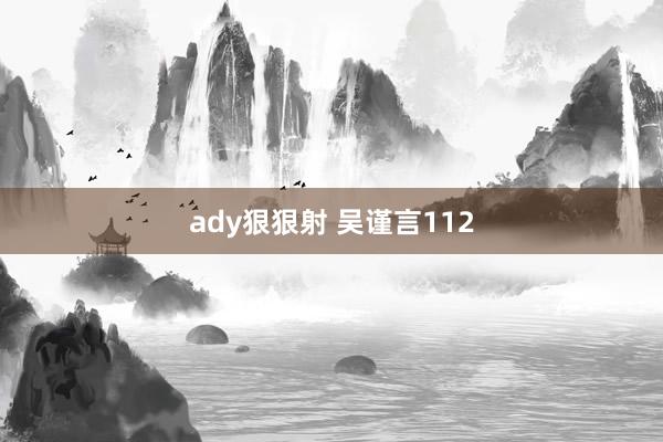 ady狠狠射 吴谨言112