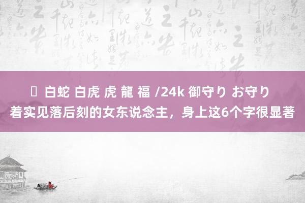 ✨白蛇 白虎 虎 龍 福 /24k 御守り お守り 着实见落后刻的女东说念主，身上这6个字很显著