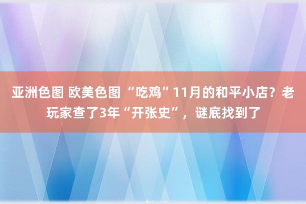 亚洲色图 欧美色图 “吃鸡”11月的和平小店？老玩家查了3年“开张史”，谜底找到了