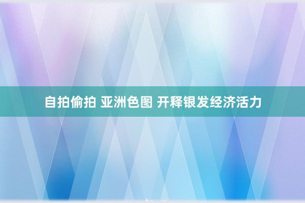 自拍偷拍 亚洲色图 开释银发经济活力