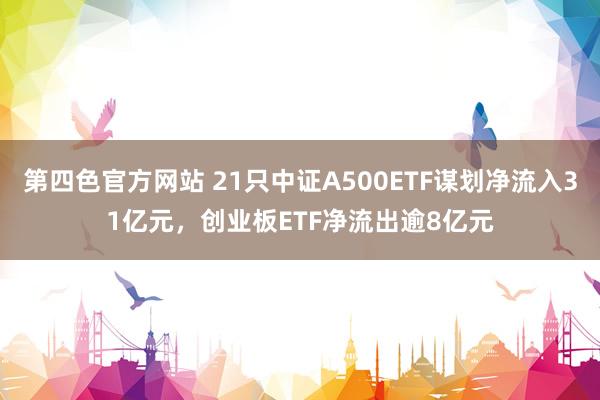 第四色官方网站 21只中证A500ETF谋划净流入31亿元，创业板ETF净流出逾8亿元