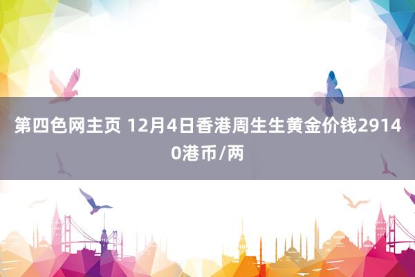 第四色网主页 12月4日香港周生生黄金价钱29140港币/两