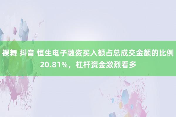 裸舞 抖音 恒生电子融资买入额占总成交金额的比例20.81%，杠杆资金激烈看多