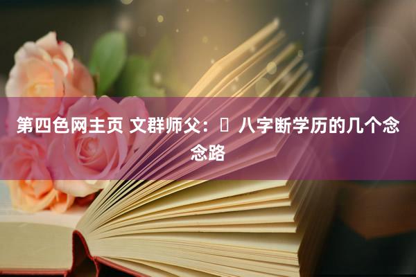 第四色网主页 文群师父：​八字断学历的几个念念路