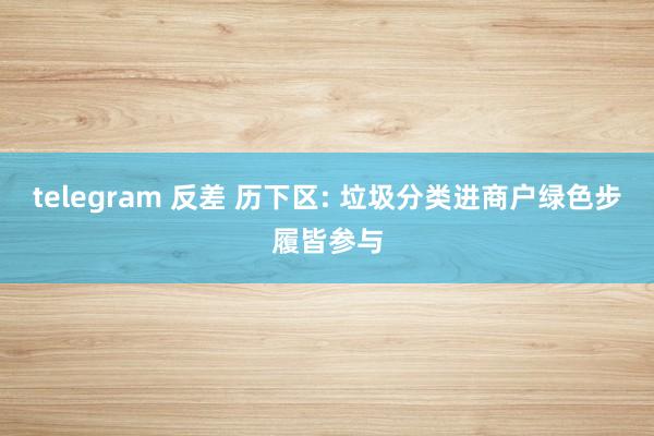 telegram 反差 历下区: 垃圾分类进商户绿色步履皆参与