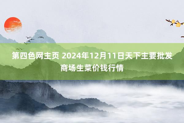 第四色网主页 2024年12月11日天下主要批发商场生菜价钱行情