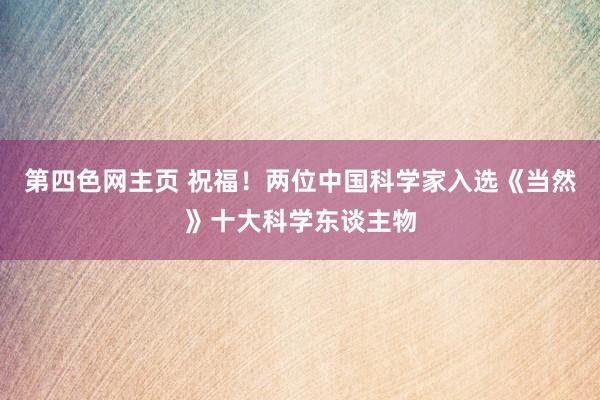 第四色网主页 祝福！两位中国科学家入选《当然》十大科学东谈主物