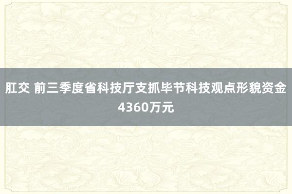 肛交 前三季度省科技厅支抓毕节科技观点形貌资金4360万元