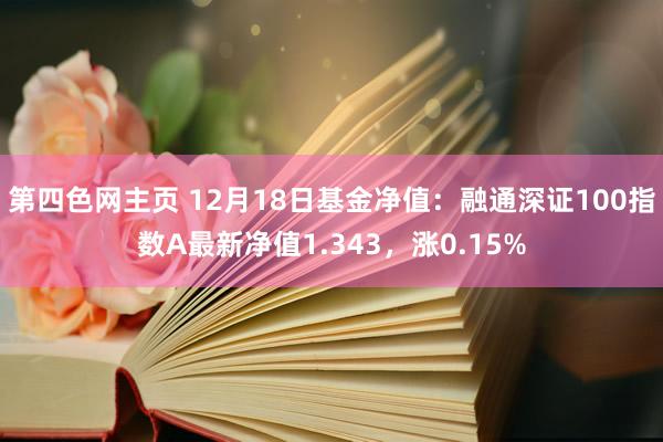 第四色网主页 12月18日基金净值：融通深证100指数A最新净值1.343，涨0.15%