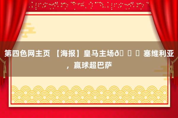 第四色网主页 【海报】皇马主场🆚塞维利亚，赢球超巴萨