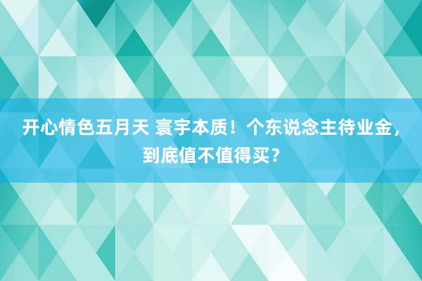 开心情色五月天 寰宇本质！个东说念主待业金，到底值不值得买？