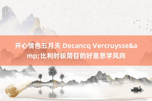 开心情色五月天 Decancq Vercruysse&比利时极简目的好意思学风向