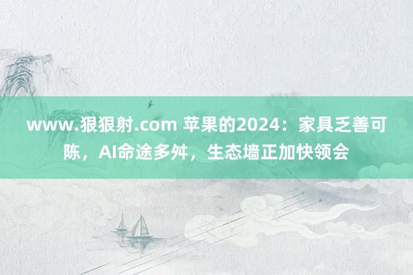 www.狠狠射.com 苹果的2024：家具乏善可陈，AI命途多舛，生态墙正加快领会