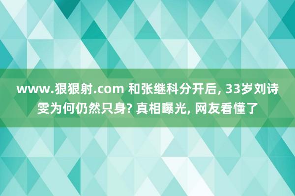 www.狠狠射.com 和张继科分开后， 33岁刘诗雯为何仍然只身? 真相曝光， 网友看懂了