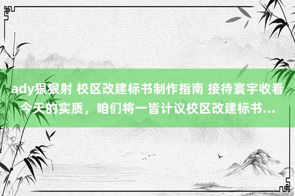 ady狠狠射 校区改建标书制作指南 接待寰宇收看今天的实质，咱们将一皆计议校区改建标书...