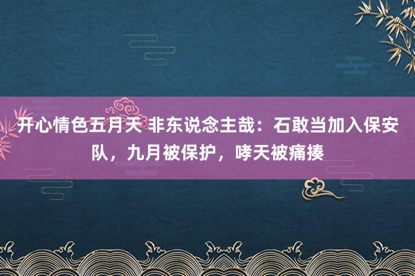 开心情色五月天 非东说念主哉：石敢当加入保安队，九月被保护，哮天被痛揍